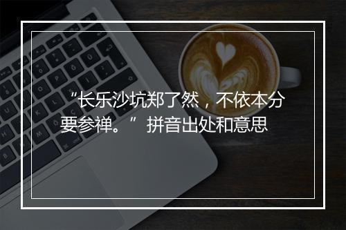 “长乐沙坑郑了然，不依本分要参禅。”拼音出处和意思