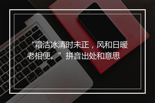 “霜洁冰清时未正，风和日暖老相便。”拼音出处和意思