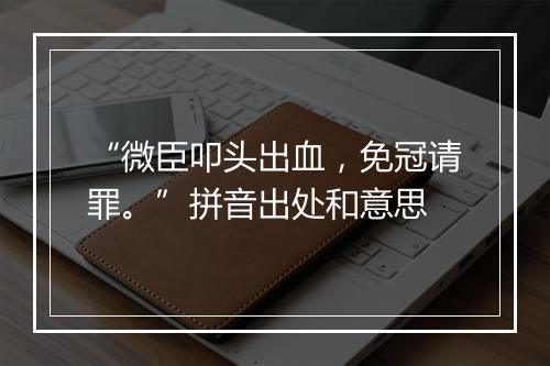 “微臣叩头出血，免冠请罪。”拼音出处和意思