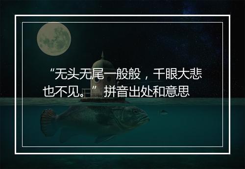 “无头无尾一般般，千眼大悲也不见。”拼音出处和意思