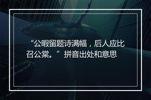 “公暇留题诗满幅，后人应比召公棠。”拼音出处和意思