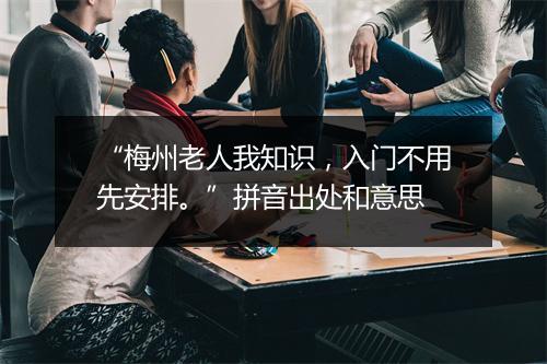 “梅州老人我知识，入门不用先安排。”拼音出处和意思