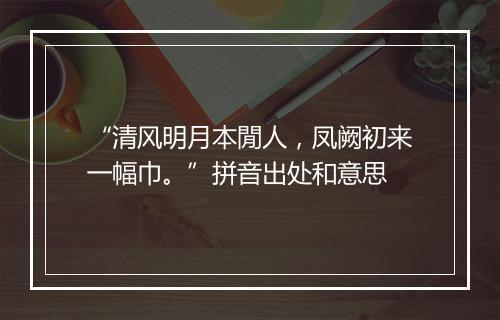 “清风明月本閒人，凤阙初来一幅巾。”拼音出处和意思