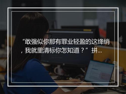 “敢强似你那有罪业轻盈的这绛绡，我就里清标你怎知道？”拼音出处和意思