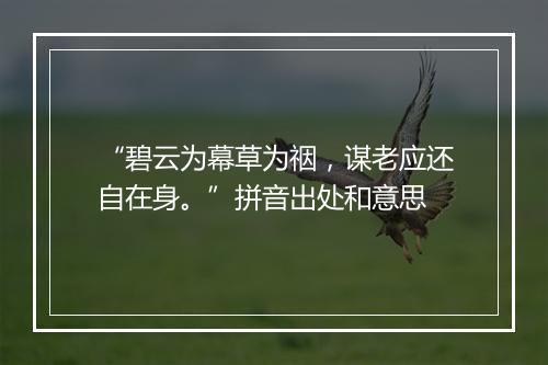 “碧云为幕草为䄄，谋老应还自在身。”拼音出处和意思