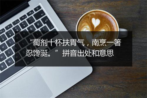 “蜀剂十杯扶胃气，南烹一箸忍馋涎。”拼音出处和意思