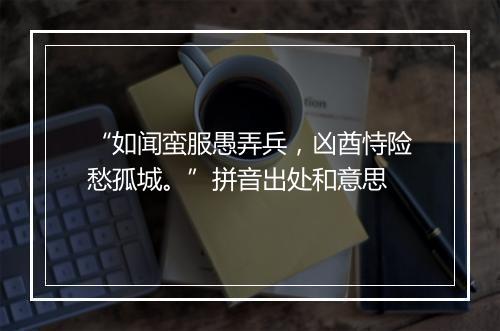 “如闻蛮服愚弄兵，凶酋恃险愁孤城。”拼音出处和意思