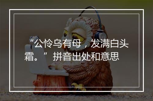 “公怜乌有母，发满白头霜。”拼音出处和意思