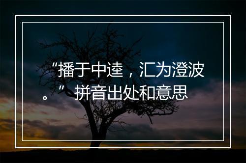 “播于中逵，汇为澄波。”拼音出处和意思