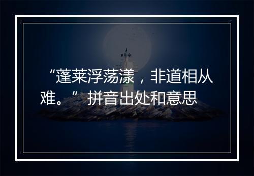 “蓬莱浮荡漾，非道相从难。”拼音出处和意思