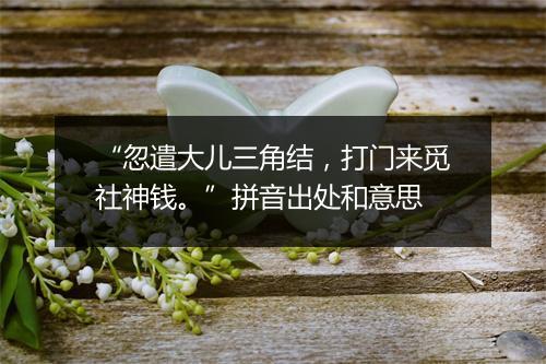 “忽遣大儿三角结，打门来觅社神钱。”拼音出处和意思