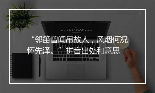 “邻笛曾闻吊故人，风烟何况怀先泽。”拼音出处和意思