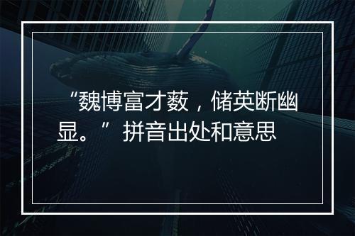 “魏博富才薮，储英断幽显。”拼音出处和意思