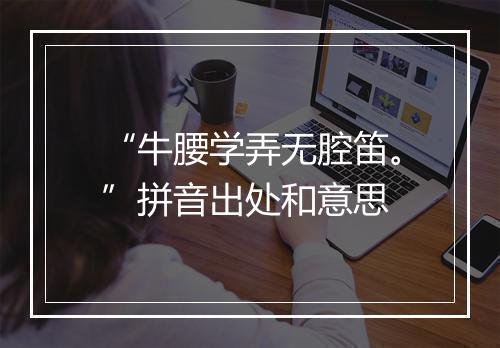 “牛腰学弄无腔笛。”拼音出处和意思