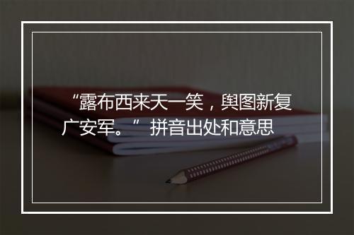 “露布西来天一笑，舆图新复广安军。”拼音出处和意思