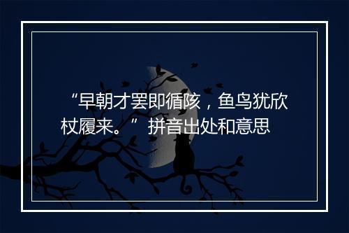 “早朝才罢即循陔，鱼鸟犹欣杖履来。”拼音出处和意思