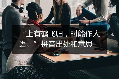 “上有鹤飞归，时能作人语。”拼音出处和意思