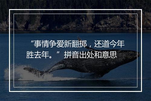 “事情争爱新翻掷，还道今年胜去年。”拼音出处和意思