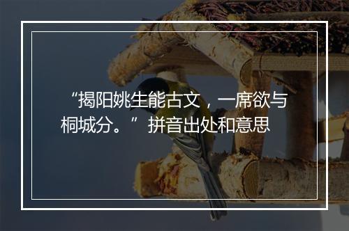 “揭阳姚生能古文，一席欲与桐城分。”拼音出处和意思