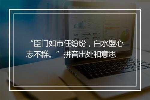 “臣门如市任纷纷，白水盟心志不群。”拼音出处和意思