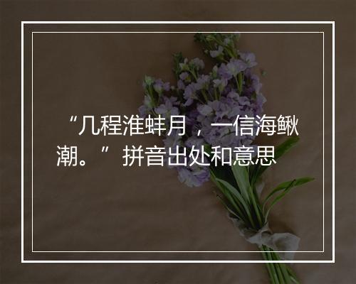 “几程淮蚌月，一信海鳅潮。”拼音出处和意思