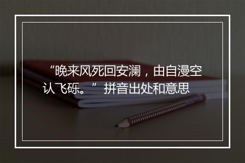 “晚来风死回安澜，由自漫空认飞砾。”拼音出处和意思