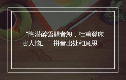 “陶潜醉语醒者恕，杜甫登床贵人恼。”拼音出处和意思