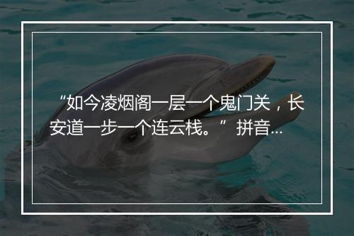 “如今凌烟阁一层一个鬼门关，长安道一步一个连云栈。”拼音出处和意思