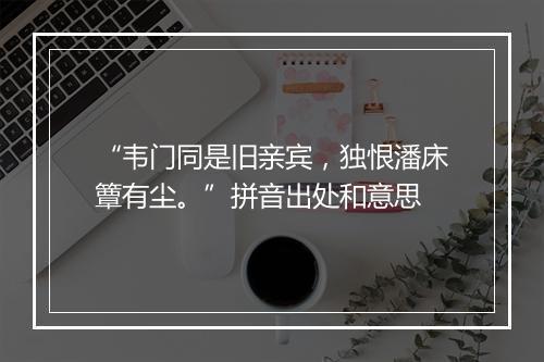 “韦门同是旧亲宾，独恨潘床簟有尘。”拼音出处和意思