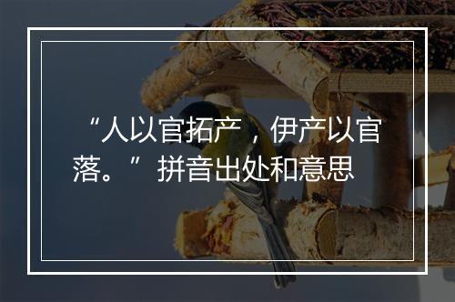 “人以官拓产，伊产以官落。”拼音出处和意思