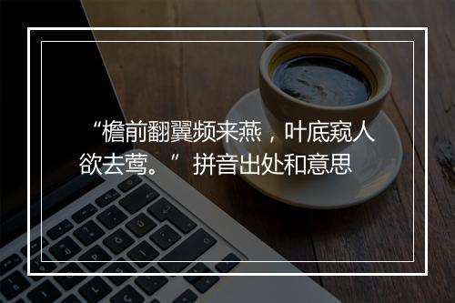 “檐前翻翼频来燕，叶底窥人欲去莺。”拼音出处和意思