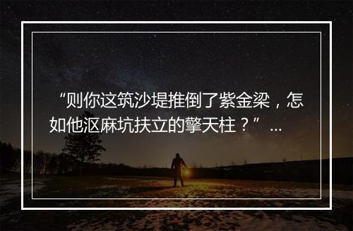 “则你这筑沙堤推倒了紫金梁，怎如他沤麻坑扶立的擎天柱？”拼音出处和意思