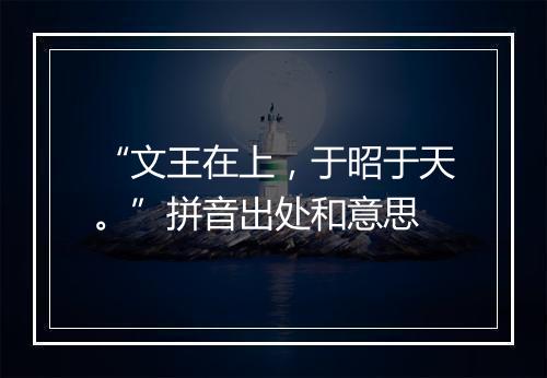 “文王在上，于昭于天。”拼音出处和意思