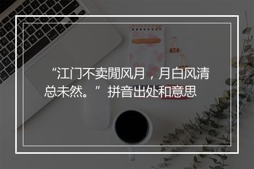 “江门不卖閒风月，月白风清总未然。”拼音出处和意思