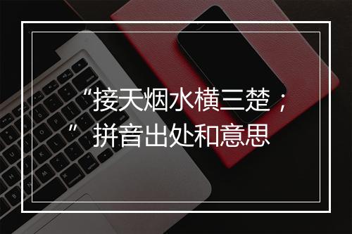 “接天烟水横三楚；”拼音出处和意思