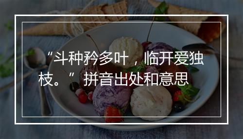 “斗种矜多叶，临开爱独枝。”拼音出处和意思