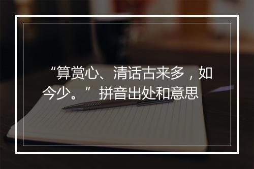 “算赏心、清话古来多，如今少。”拼音出处和意思