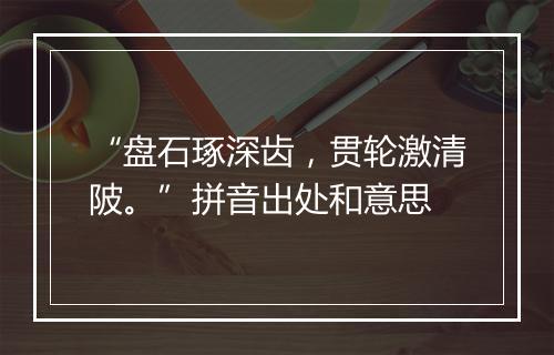 “盘石琢深齿，贯轮激清陂。”拼音出处和意思