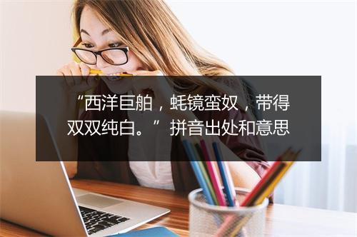 “西洋巨舶，蚝镜蛮奴，带得双双纯白。”拼音出处和意思