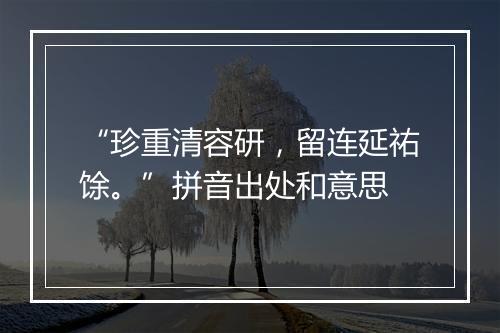 “珍重清容研，留连延祐馀。”拼音出处和意思