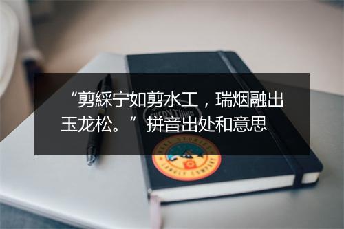 “剪綵宁如剪水工，瑞烟融出玉龙松。”拼音出处和意思