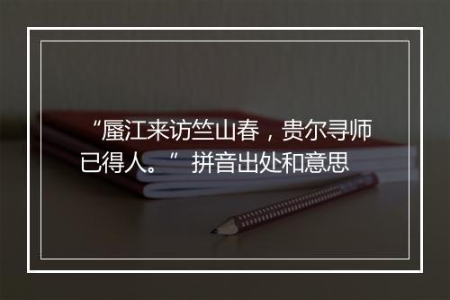 “蜃江来访竺山春，贵尔寻师已得人。”拼音出处和意思