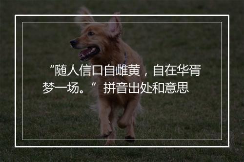 “随人信口自雌黄，自在华胥梦一场。”拼音出处和意思