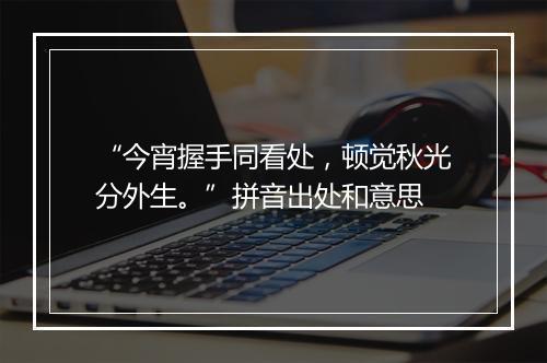 “今宵握手同看处，顿觉秋光分外生。”拼音出处和意思