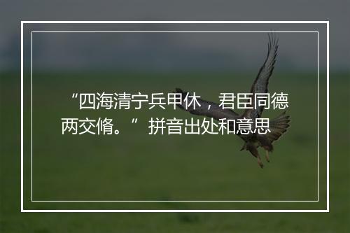 “四海清宁兵甲休，君臣同德两交脩。”拼音出处和意思