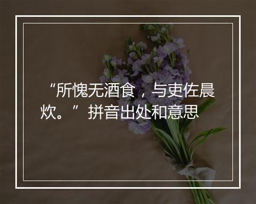 “所愧无酒食，与吏佐晨炊。”拼音出处和意思