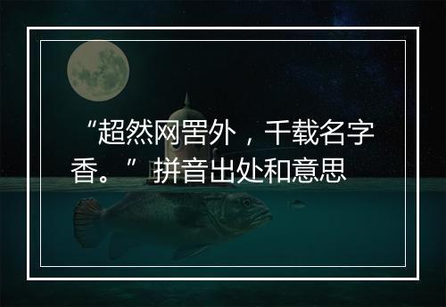 “超然网罟外，千载名字香。”拼音出处和意思