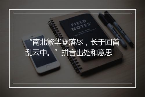 “南北繁华零落尽，长于回首乱云中。”拼音出处和意思