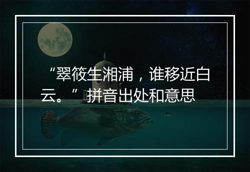 “翠筱生湘浦，谁移近白云。”拼音出处和意思