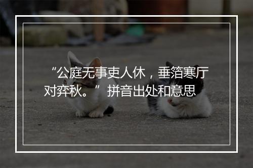 “公庭无事吏人休，垂箔寒厅对弈秋。”拼音出处和意思